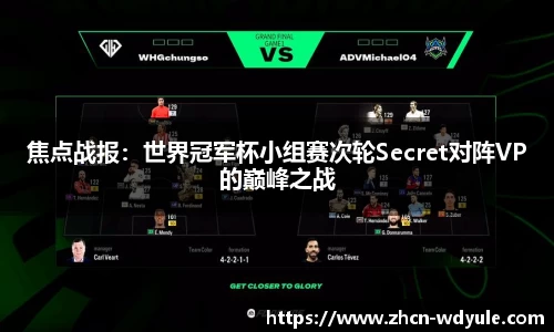 焦点战报：世界冠军杯小组赛次轮Secret对阵VP的巅峰之战