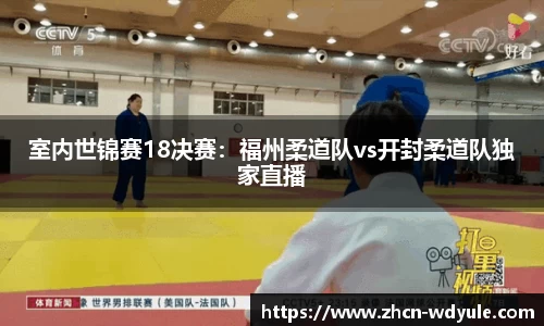 室内世锦赛18决赛：福州柔道队vs开封柔道队独家直播